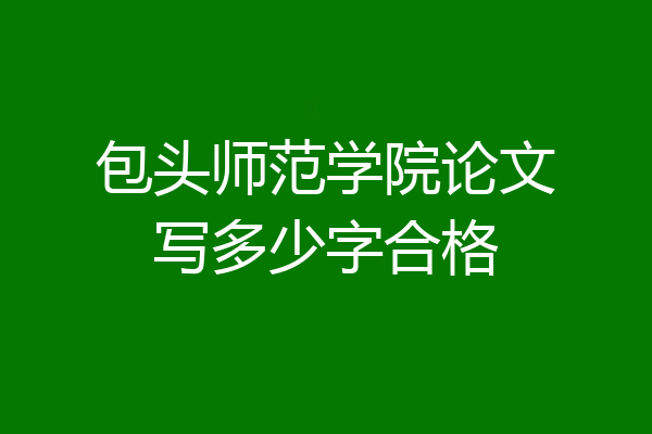 包头师范学院论文写多少字合格
