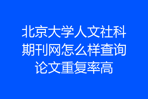 北京大学人文社科期刊网怎么样查询论文重复率高