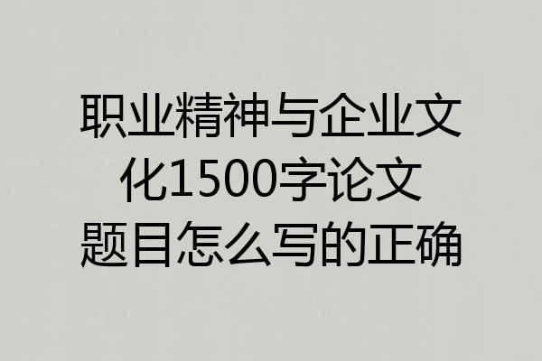 职业精神与企业文化1500字论文题目怎么写的正确