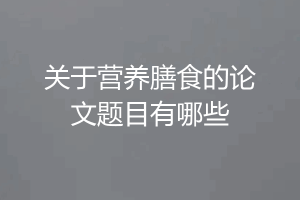 关于营养膳食的论文题目有哪些