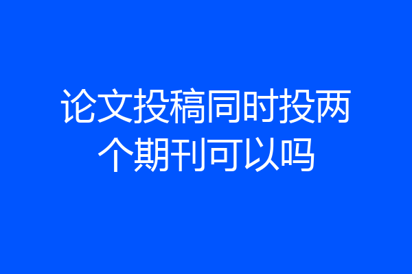 论文投稿同时投两个期刊可以吗
