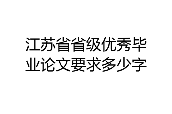 江苏省省级优秀毕业论文要求多少字