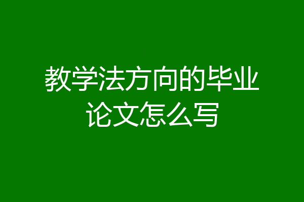 教学法方向的毕业论文怎么写