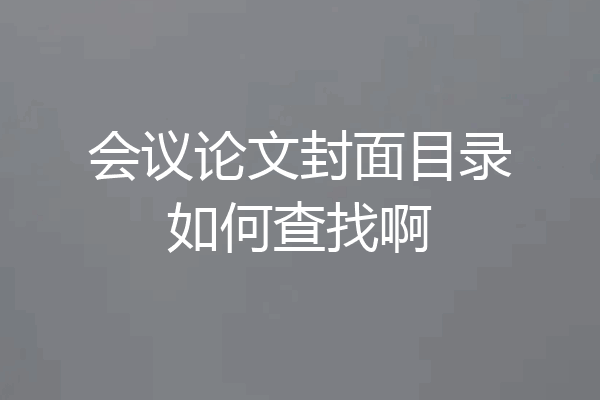 会议论文封面目录如何查找啊