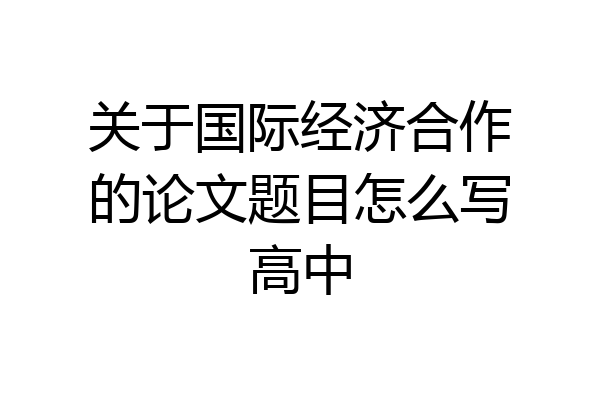 关于国际经济合作的论文题目怎么写高中