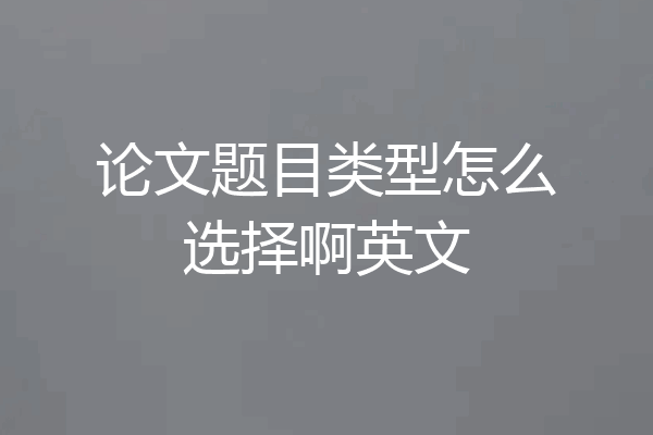 论文题目类型怎么选择啊英文