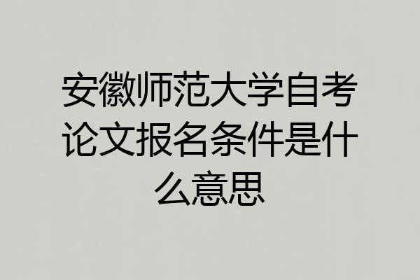 安徽师范大学自考论文报名条件是什么意思