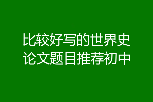 比较好写的世界史论文题目推荐初中