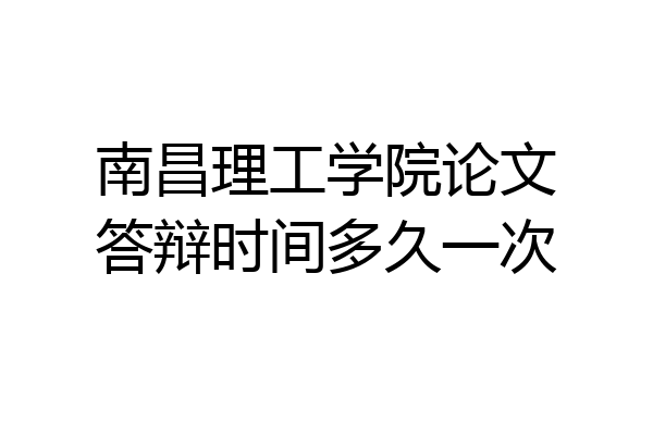 南昌理工学院论文答辩时间多久一次