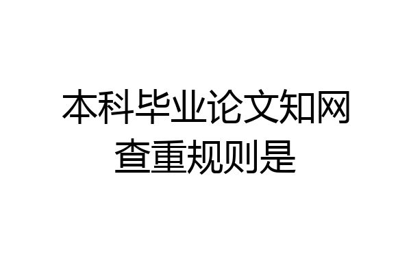 本科毕业论文知网查重规则是