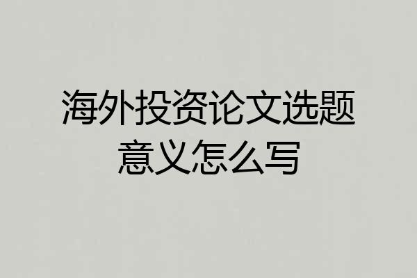 海外投资论文选题意义怎么写