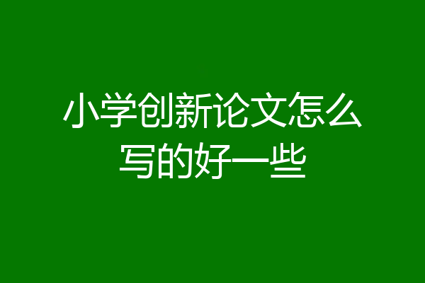 小学创新论文怎么写的好一些