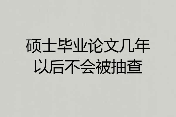 硕士毕业论文几年以后不会被抽查