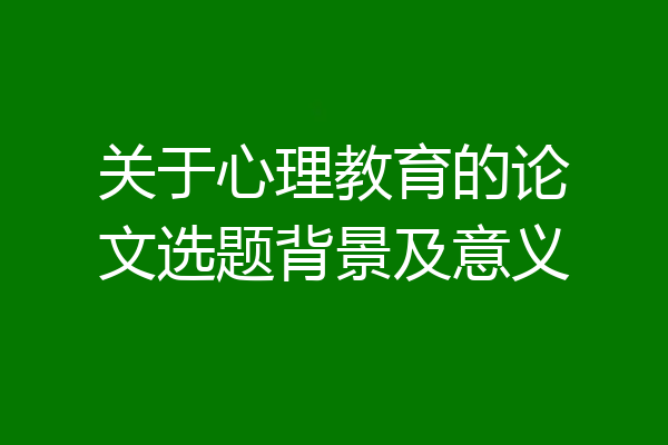 关于心理教育的论文选题背景及意义