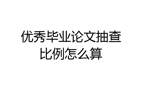 优秀毕业论文抽查比例怎么算