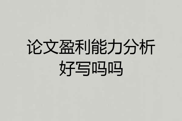 论文盈利能力分析好写吗吗