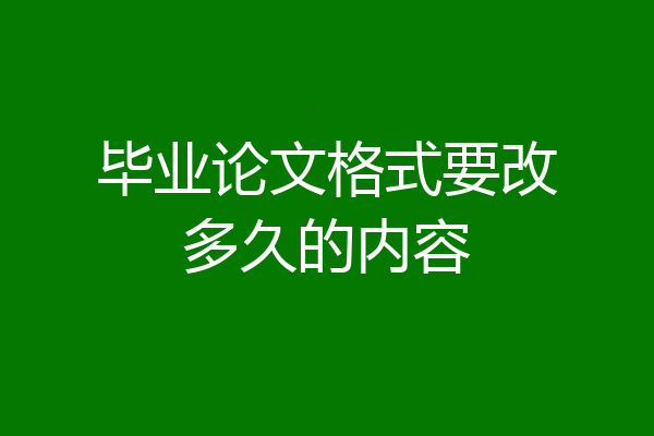毕业论文格式要改多久的内容