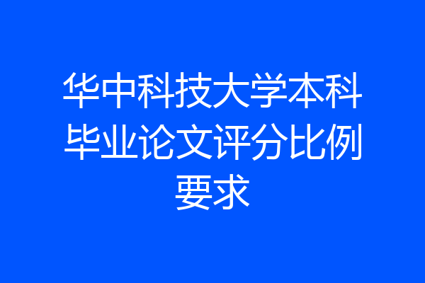 华中科技大学本科毕业论文评分比例要求