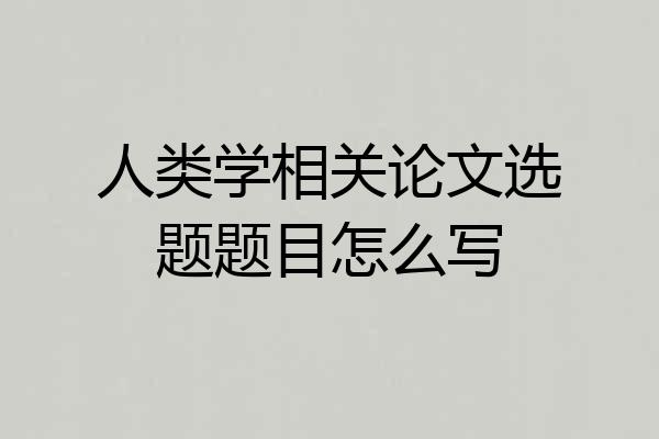 人类学相关论文选题题目怎么写