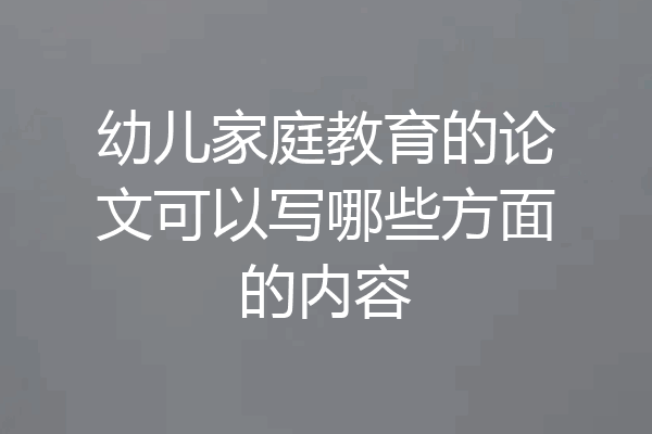 幼儿家庭教育的论文可以写哪些方面的内容