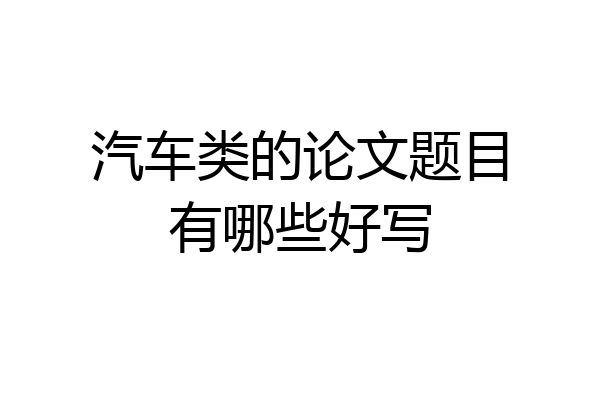 汽车类的论文题目有哪些好写