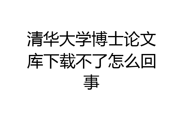 清华大学博士论文库下载不了怎么回事