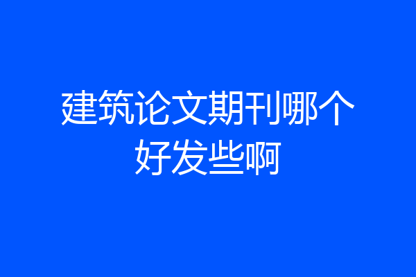 建筑论文期刊哪个好发些啊