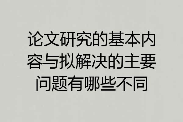 论文研究的基本内容与拟解决的主要问题有哪些不同