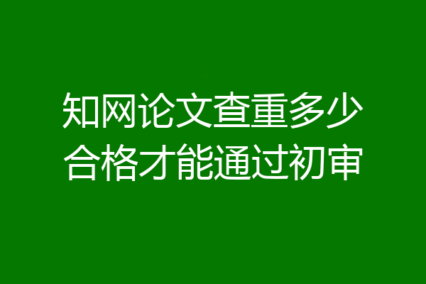 知网论文查重多少合格才能通过初审