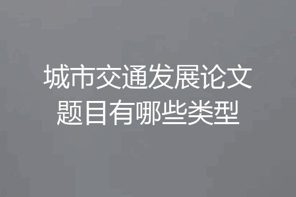 城市交通发展论文题目有哪些类型