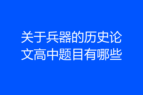 关于兵器的历史论文高中题目有哪些