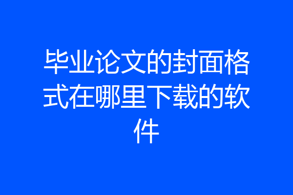 毕业论文的封面格式在哪里下载的软件