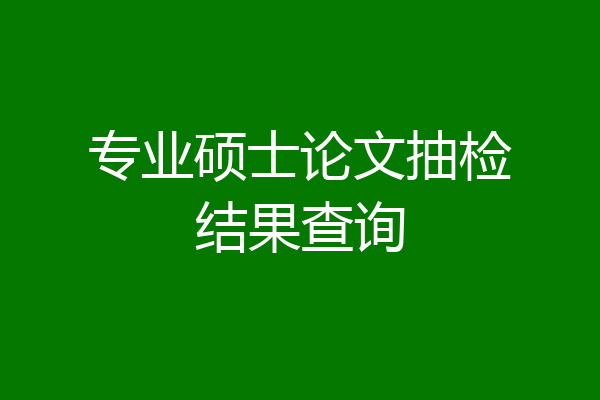 专业硕士论文抽检结果查询