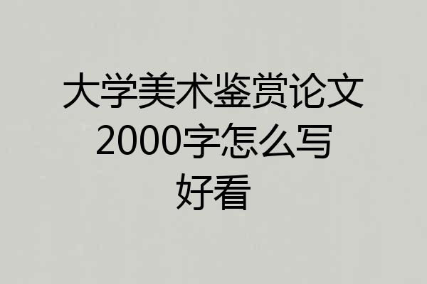 大学美术鉴赏论文2000字怎么写好看