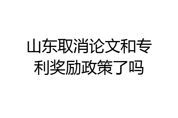 山东取消论文和专利奖励政策了吗