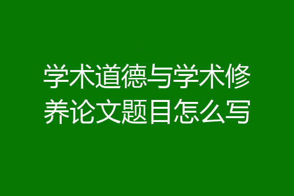 学术道德与学术修养论文题目怎么写