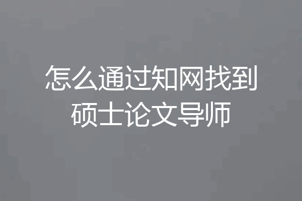 怎么通过知网找到硕士论文导师
