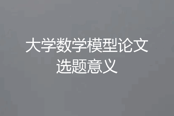 大学数学模型论文选题意义