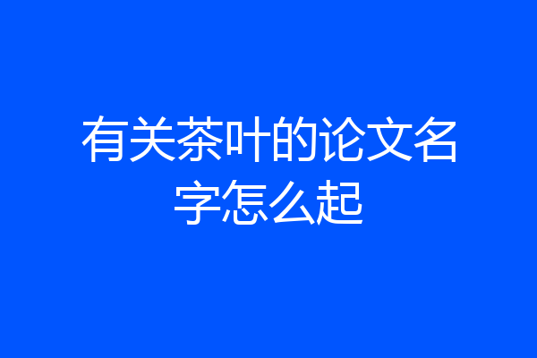 有关茶叶的论文名字怎么起