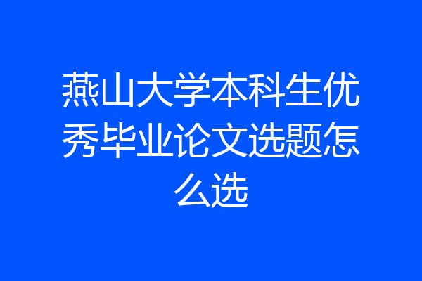 燕山大学本科生优秀毕业论文选题怎么选