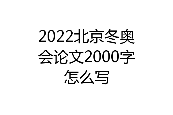 2022北京冬奥会论文2000字怎么写