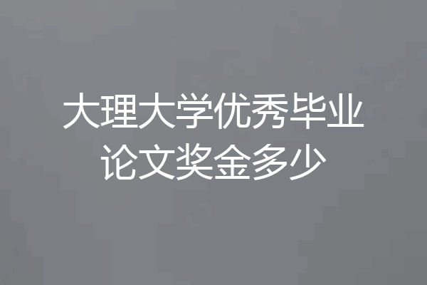 大理大学优秀毕业论文奖金多少