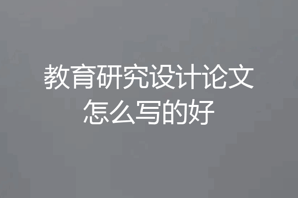 教育研究设计论文怎么写的好