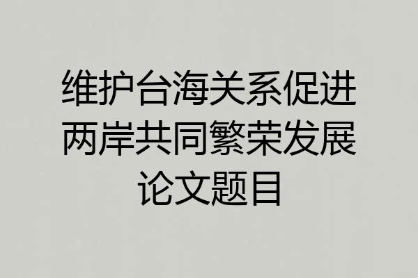 维护台海关系促进两岸共同繁荣发展论文题目