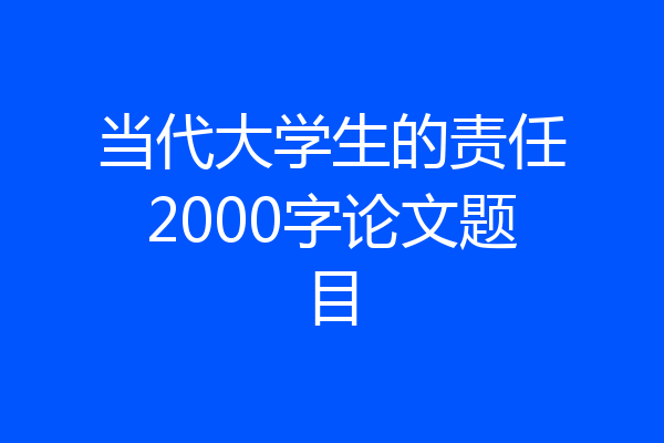 当代大学生的责任2000字论文题目