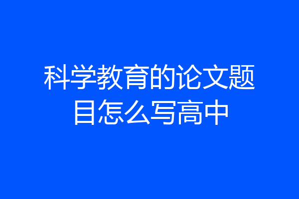 科学教育的论文题目怎么写高中