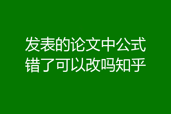 发表的论文中公式错了可以改吗知乎