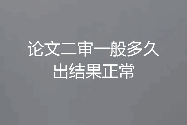 论文二审一般多久出结果正常