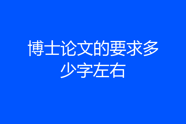 博士论文的要求多少字左右