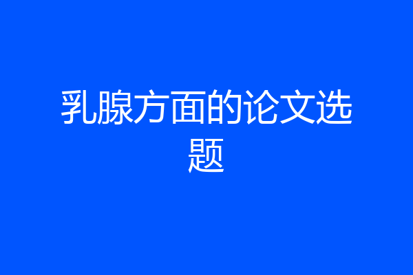 乳腺方面的论文选题